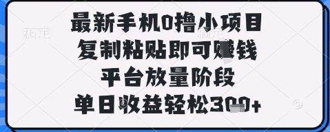 最新手机0撸小项目，复制粘贴即可挣钱，平台放量阶段，单日收益轻松3张+