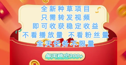 全新种草项目只需转发视频，即可收获稳定收益，不看播放量不看粉丝量，全天任务不限量，每天稳定3张
