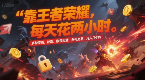 靠王者荣耀，每天花两小时，多种变现，拉新、账号租赁，账号交易，月入几个W