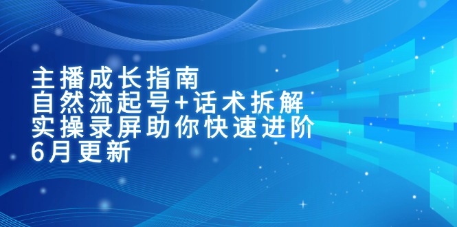 （15049期）主播成长指南：自然流起号+话术拆解，实操录屏助你快速进阶（6月更新）