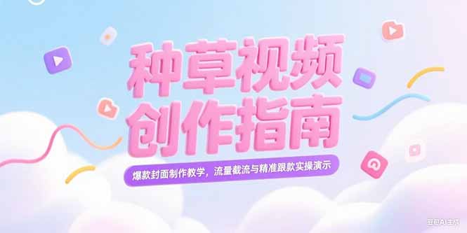 （15259期）小红书种草视频创作指南，爆款封面制作教学，流量截流与精准跟款实操演示