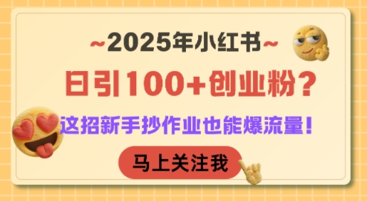 2025年小红书日引100+创业粉？这招新手抄作业也能爆流量！