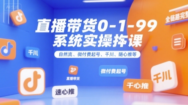 直播带货0~1~99系统实操课，自然流、微付费​起号、千川、随心推等，直播带货全链路完整逻辑