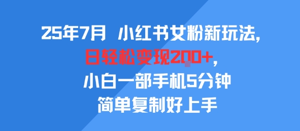 25年7月小红书女粉新玩法，公域转私域变现，日轻松变现2张+，5分钟简单复制好上手