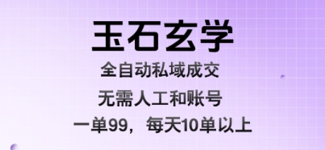 玉石玄学全自动私域成交，一单99每天十单以上，无需人工和矩阵账号，蓝海项目直接干