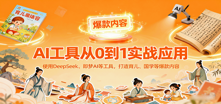 AI工具实战应用，零基础使用DeepSeek、即梦AI等打造育儿、国学等可变现的爆款作品