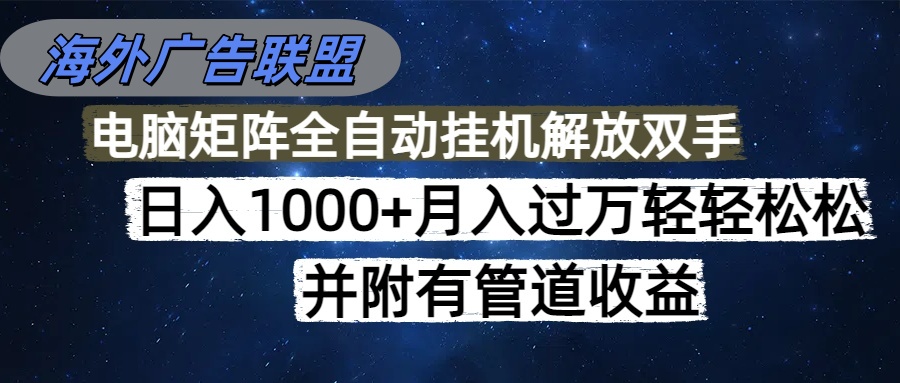 （16208期）海外广告联盟每天几分钟日入1000+无脑操作，可矩阵并附有管道收益