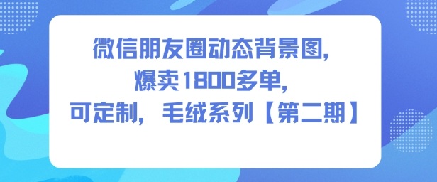 微信朋友圈动态背景图，爆卖1800多单，可定制，毛绒系列【第二期】