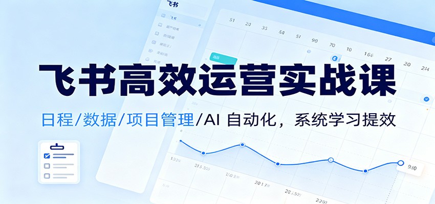 飞书高效运营实战课：日程/数据/项目管理/AI 自动化，系统学习提效