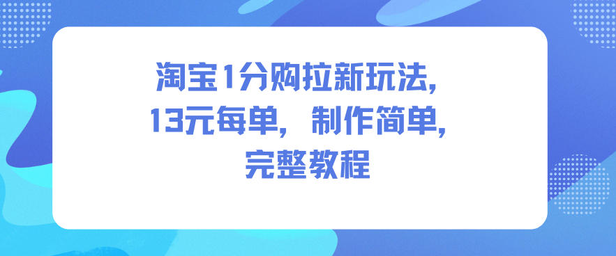 淘宝1分购拉新玩法，13米每单，制作简单，完整教程