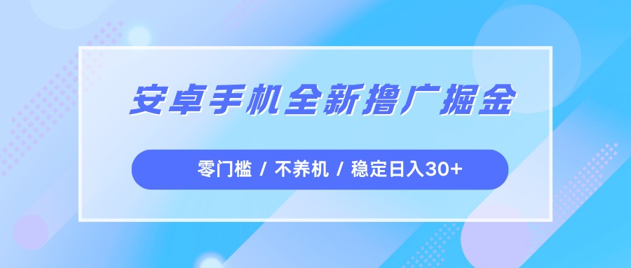 安卓手机全新撸广掘金，零门槛不养机，每天稳定收益30+