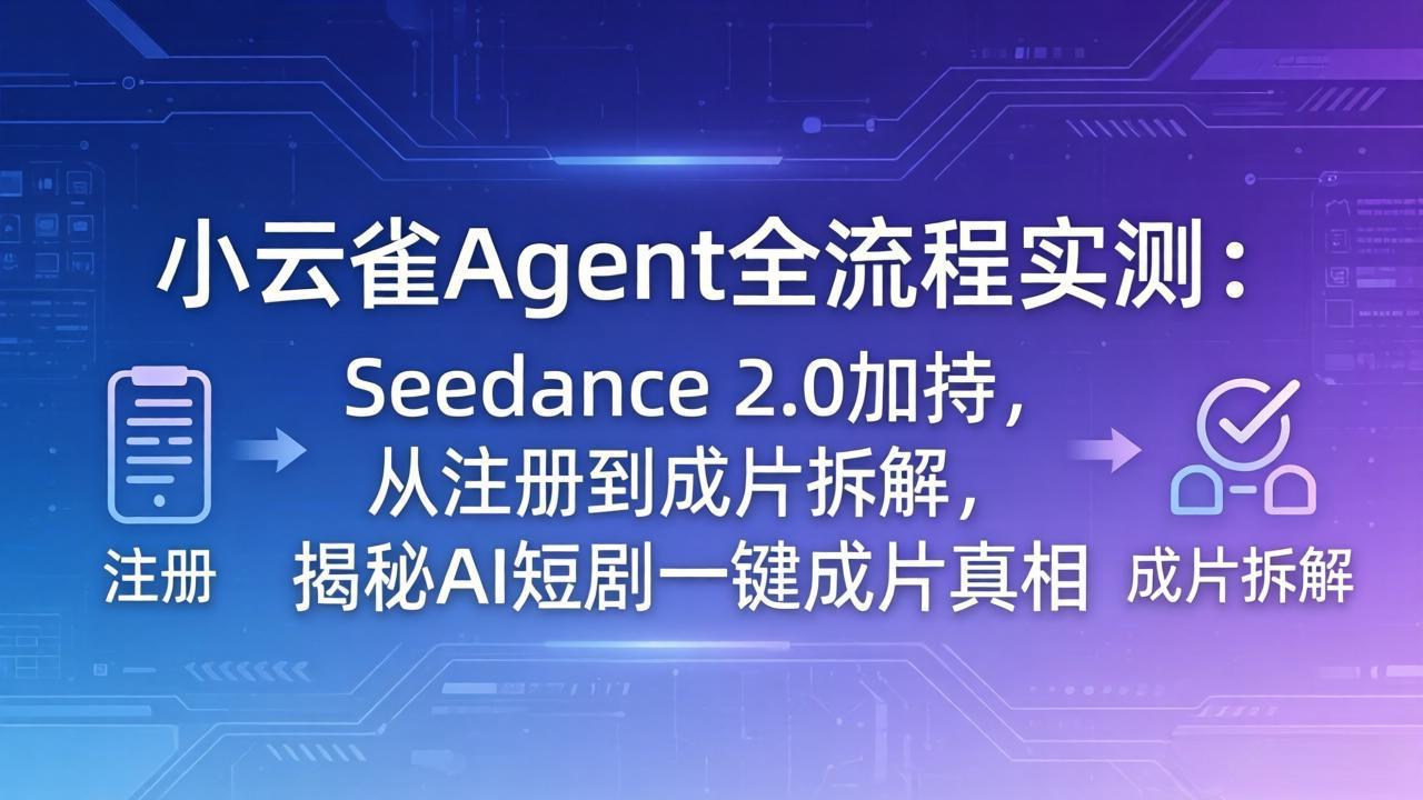 （18167期）小云雀Agent全流程实测：Seedance 2.0加持，从注册到成片拆解，揭秘AI短剧一键成片真相