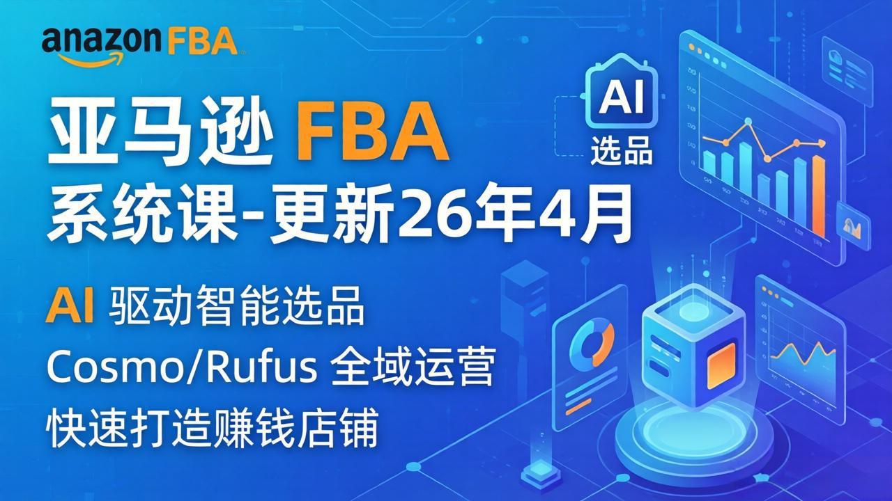（18194期）亚马逊 FBA 系统课程（更新26年4月）335节全流程教学，从选品广告到AI应用，零基础新手轻松上手