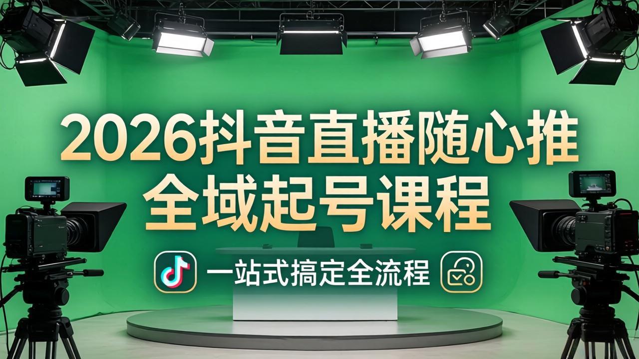 (18050期)2026抖音直播随心推全域起号课程:一站式搞定直播起号、稳号、放量全流程(更新4月)