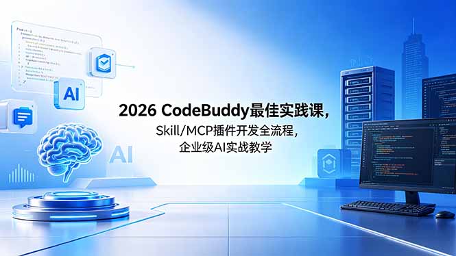 （18516期） 2026CodeBuddy最佳实践课，Skill/MCP 插件开发全流程，企业级 AI 实战教学