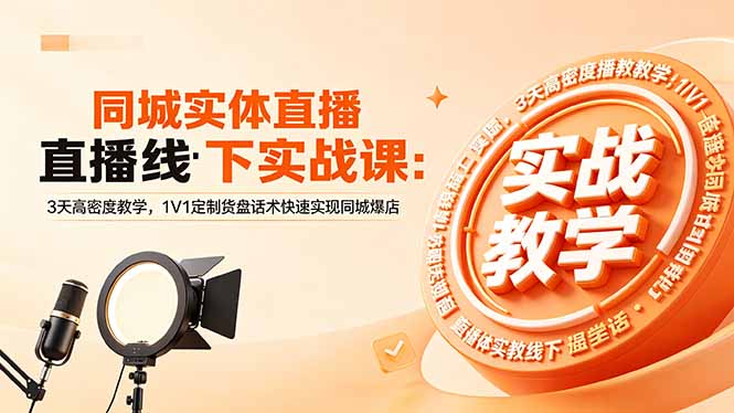 (18543期)同城实体直播线下实战课:3天高密度教学,1V1定制货盘话术快速实现同城爆店
