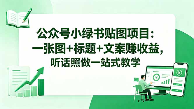 (18527期)公众号小绿书贴图项目:一张图+标题+文案赚收益,听话照做一站式教学