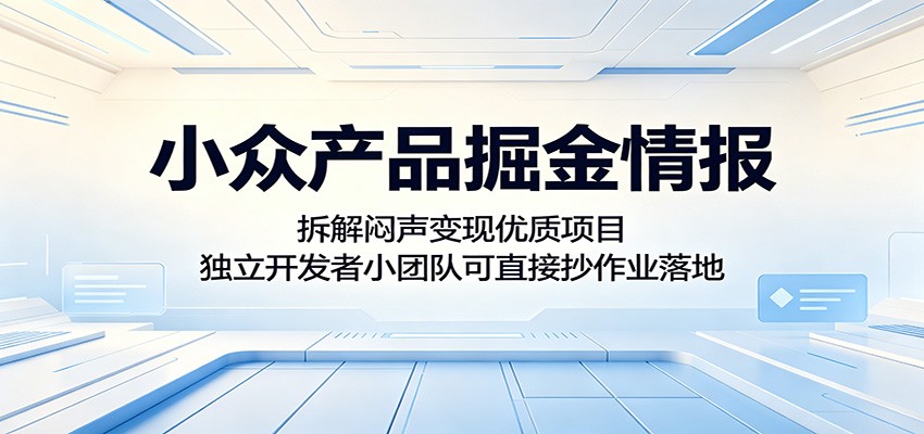 小众产品掘金情报:拆解闷声变现优质项目,独立开发者小团队可直接抄作业落地