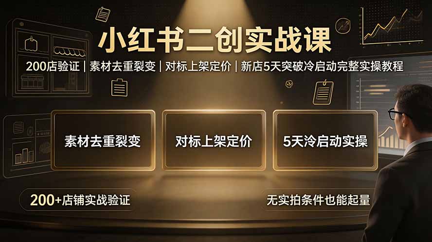 (19370期)小红书二创实战课:200店验证|素材去重裂变|对标上架定价|新店5天突破冷启动完整实操教程