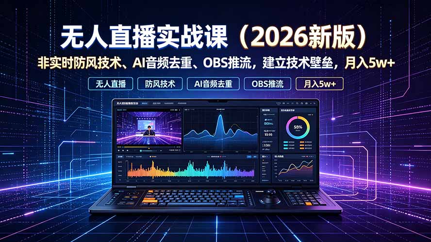 (19525期)无人直播实战课(更新7月),非实时防风技术、AI音频去重、OBS推流,建立技术壁垒,月入5w+
